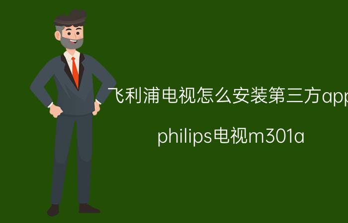 飞利浦电视怎么安装第三方app philips电视m301a